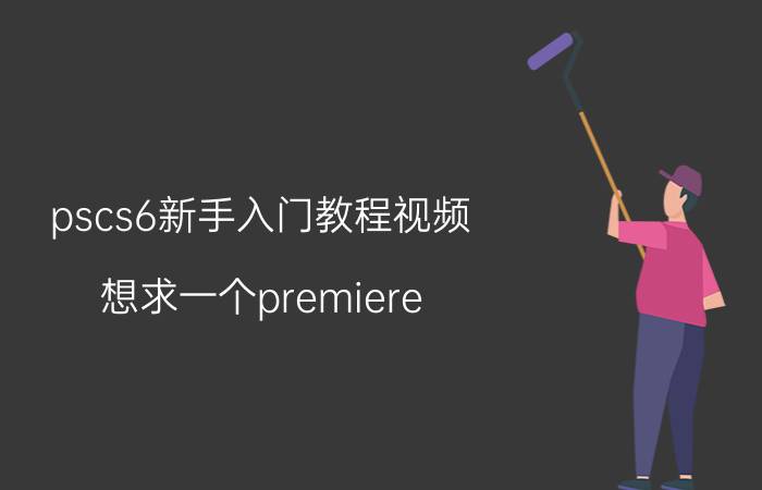 pscs6新手入门教程视频 想求一个premiere pro CS6的基础视频教程？